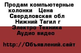 Продам компьютерные колонки › Цена ­ 250 - Свердловская обл., Нижний Тагил г. Электро-Техника » Аудио-видео   